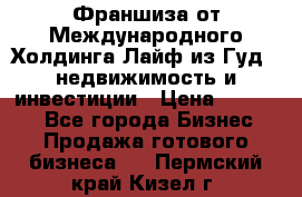 Франшиза от Международного Холдинга Лайф из Гуд - недвижимость и инвестиции › Цена ­ 82 000 - Все города Бизнес » Продажа готового бизнеса   . Пермский край,Кизел г.